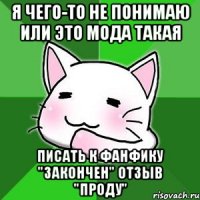 Я чего-то не понимаю или это мода такая писать к фанфику "закончен" отзыв "проду"