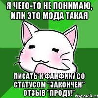 я чего-то не понимаю, или это мода такая писать к фанфику со статусом "закончен" отзыв "проду!"