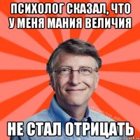 Психолог сказал, что у меня мания величия не стал отрицать