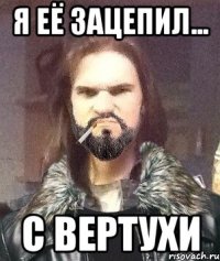 Я её зацепил... с вертухи