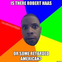 Is there Robert Haas Or some retarded American?