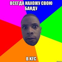 ВСЕГДА НАХОЖУ СВОЮ БАНДУ В KFC