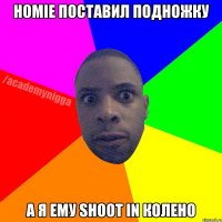 Homie поставил подножку а я ему Shoot in колено