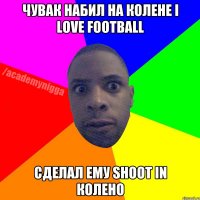 Чувак набил на колене I LOVE FOOTBALL сделал ему shoot in колено