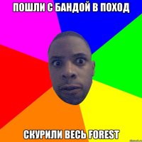 пошли с бандой в поход скурили весь forest