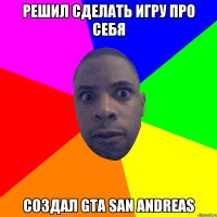 Решил сделать игру про себя Создал GTA SAN ANDREAS