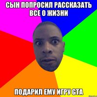 Сын попросил рассказать все о жизни Подарил ему игру GTA