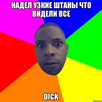 Надел узкие штаны что видели все DICK