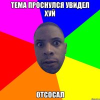 тема проснулся увидел хуй отсосал