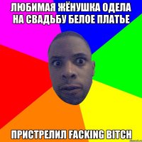 Любимая жёнушка одела на свадьбу белое платье Пристрелил facking bitch