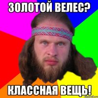 Золотой Велес? Классная вещь!