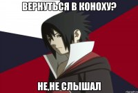 Вернуться в Коноху? Не,не слышал