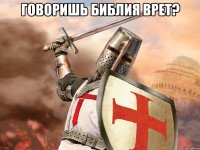 Говоришь Библия врет? 