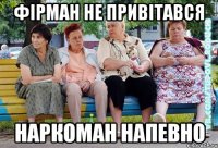 ФІРМАН НЕ ПРИВІТАВСЯ НАРКОМАН НАПЕВНО
