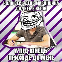 коли весь день Марчішина сидить з Рітой а під кінець приходе до мене