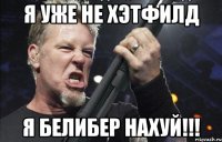 Я уже не хэтфилд Я белибер нахуй!!!