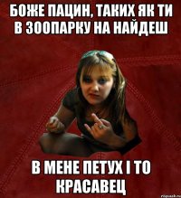 Боже пацин, таких як ти в зоопарку на найдеш в мене петух і то красавец