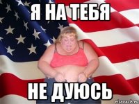 Я НА ТЕБЯ НЕ ДУЮСЬ