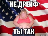 не дрейф ты так