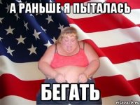 а раньше я пыталась бегать