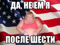 да, не ем я после шести