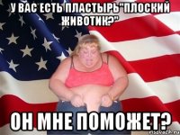 У вас есть пластырь"Плоский животик?" Он мне поможет?