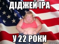 Діджей Іра У 22 роки