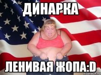 Динарка Ленивая Жопа:D