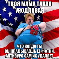 Твоя мама такая уродливая что когда ты выкладываешь ее фотки, антивурс сам их удаляет