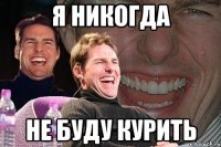 Я никогда не буду курить