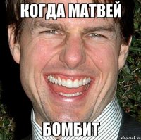 КОгда матвей Бомбит