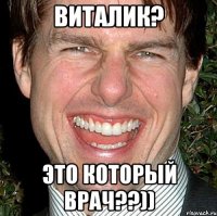 Виталик? это который врач??))