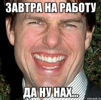 Завтра на работу Да ну нах...