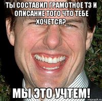 Ты составил грамотное ТЗ и описание того что тебе хочется? Мы это учтем!