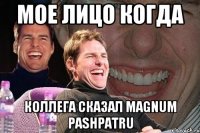 мое лицо когда коллега сказал magnum pashpatru