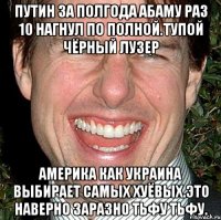 Путин за полгода абаму раз 10 нагнул по полной.тупой чёрный лузер Америка как украина выбирает самых хуёвых.это наверно заразно тьфу тьфу.