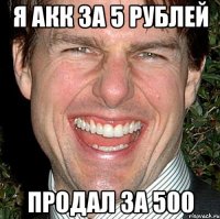 я акк за 5 рублей продал за 500