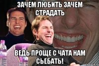 Зачем любить зачем страдать Ведь проще с чата нам сьебать!