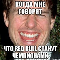 Когда мне говорят что Red Bull станут чемпионами