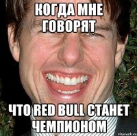 Когда мне говорят что Red Bull станет чемпионом