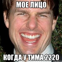 мое лицо когда у Тима 2220