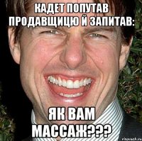 кадет попутав продавщицю й запитав: як вам массаж???