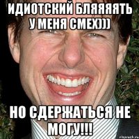 Идиотский бляяяять у меня смех))) Но сдержаться не могу!!!