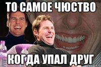 то самое чюство когда упал друг