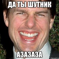 да ты шутник азазаза