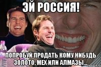 Эй Россия! Попробуй продать кому нибудь золото, мех или алмазы...