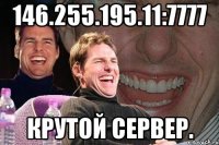 146.255.195.11:7777 Крутой сервер.