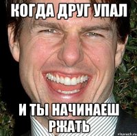 когда друг упал и ты начинаеш ржать