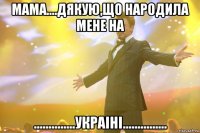 мама....дякую,що народила мене на ..............УКРАІНІ...............