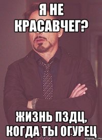 Я не красавчег? Жизнь пздц, когда ты огурец